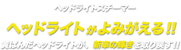 ヘッドライトがよみがえる!!黄ばんだヘッドライトが、新車の輝きを取り戻す!!