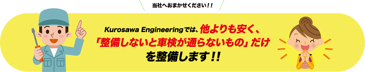 Kurosawa
								 Engineeringでは、他よりも安く、「整備しないと車検が通らないもの」だけを整備します!